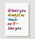 'I Love You Almost As Much As I Like You' Card